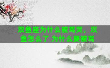 双鱼座为什么被骂哭，双鱼怎么了 为什么要被骂